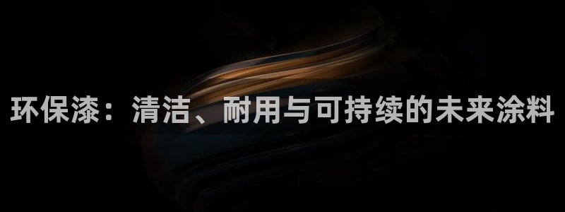意昂5(KGAME)平台官方网站下载：环保漆：清洁、耐用与可