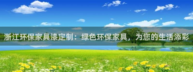 意昂5(KGAME)3注册：浙江环保家具漆定制：绿色环保家具