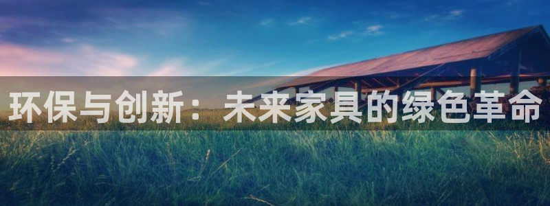 意昂5(KGAME)平台靠谱吗：环保与创新：未来家具的绿色革