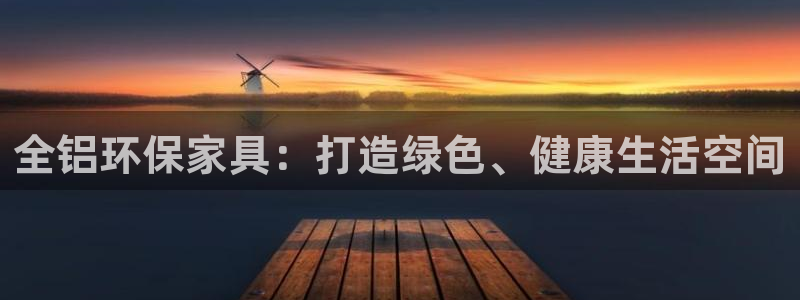 意昂5(KGAME)线路5检测：全铝环保家具：打造绿色、健康