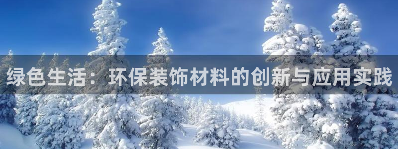 意昂5(KGAME)平台怎么注册：绿色生活：环保装饰材料的创