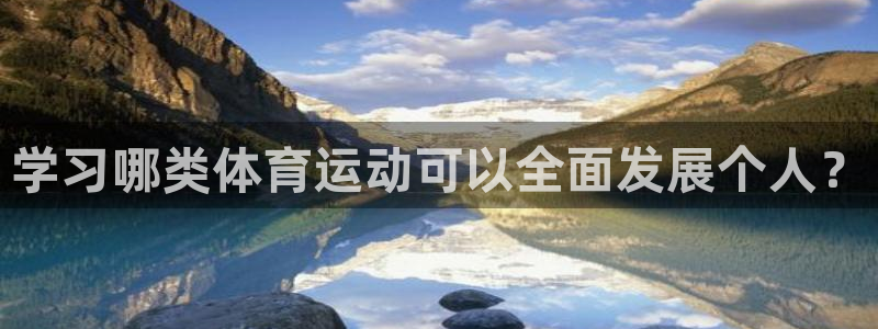 球速体育：学习哪类体育运动可以全面发展个人？