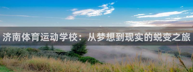 球速体育：济南体育运动学校：从梦想到现实的蜕变之旅