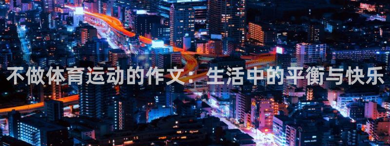 球速体育：不做体育运动的作文：生活中的平衡与快乐