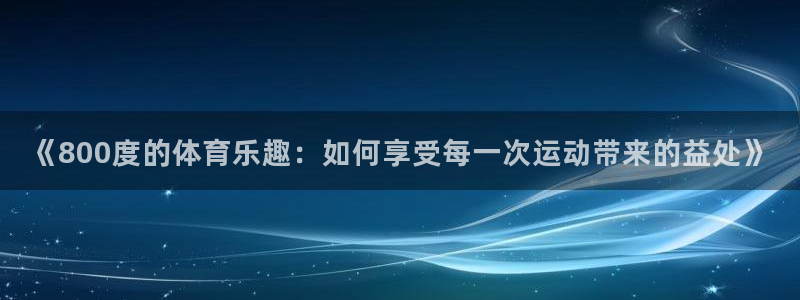 球速体育：《800度的体育乐趣：如何享受每一次运动带来的益处》
