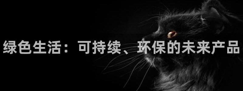 意昂5(KGAME)平台怎么注册：绿色生活：可持续、环保的未